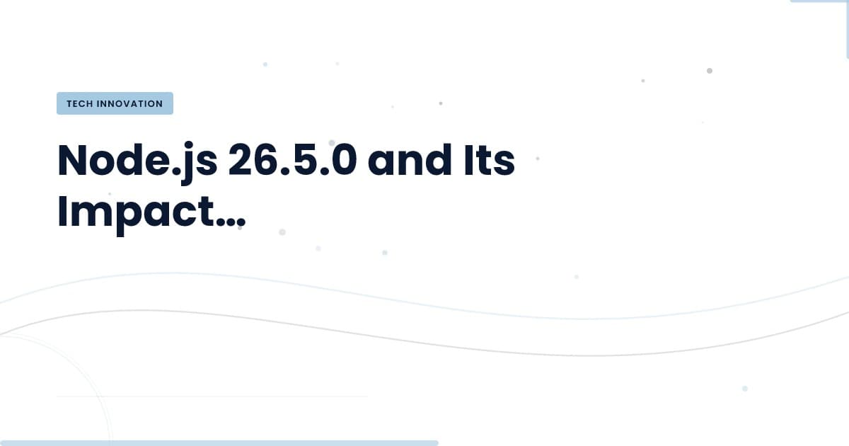 Node.js 26.5.0: What You Need to Know for Your Next Project