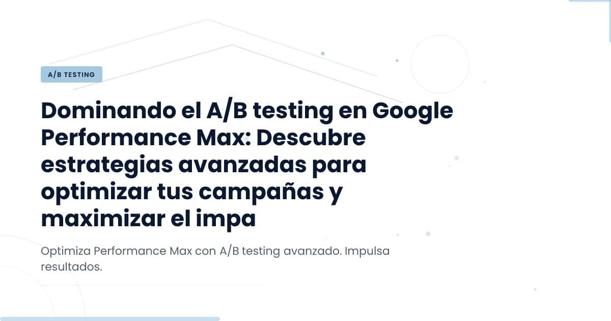 A/B Testing en Google PMax: ¿Riesgo o Oportunidad?