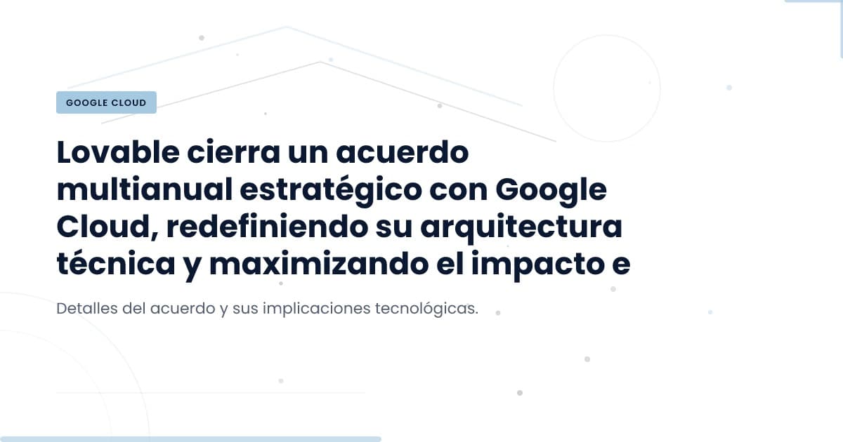 Lovable expande su presencia en Google Cloud: ¿Qué significa para tu equipo?