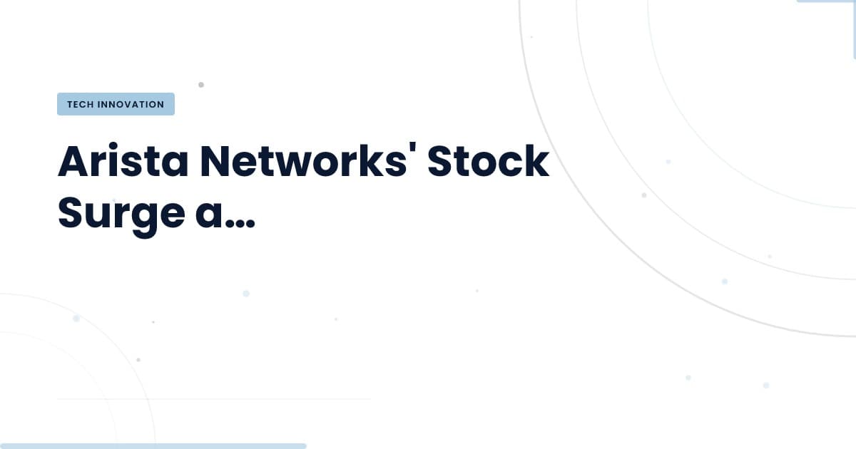 Understanding Arista Networks' Stock Surge: What You Need to Know