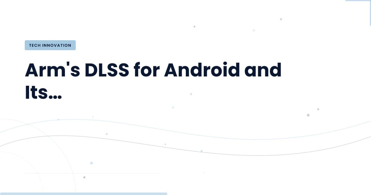 Unlocking Mobile Gaming Potential: Arm's DLSS Explained