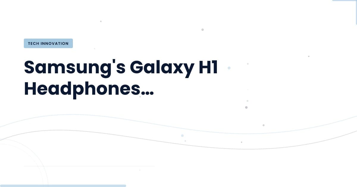 What the Galaxy H1 Means for Audio Technology
