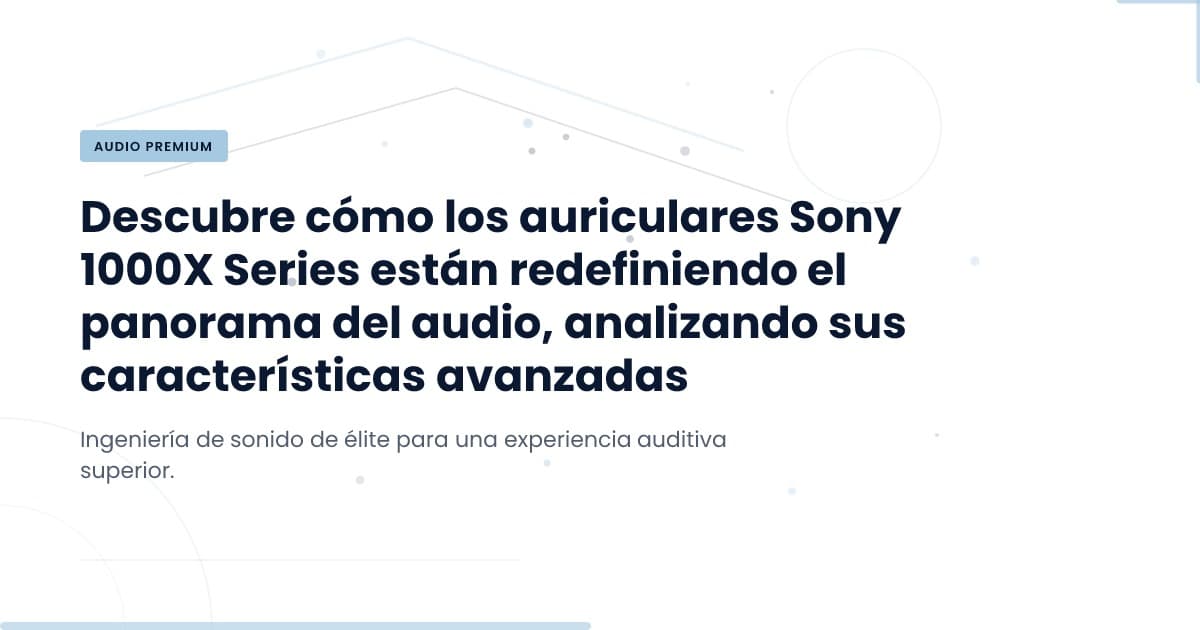 Audífonos Sony 1000X: Innovación en Audio Premium