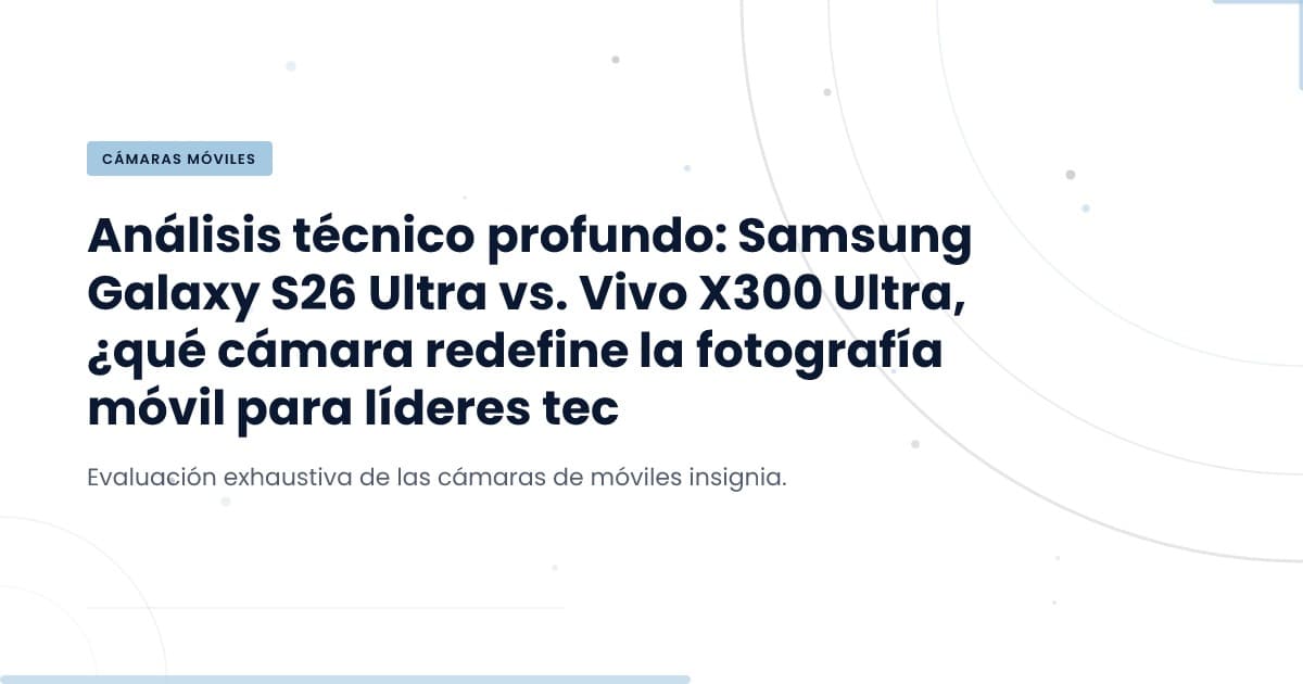 ¿Puede el Samsung Galaxy S26 Ultra superar al Vivo X300 Ultra en fotografía?
