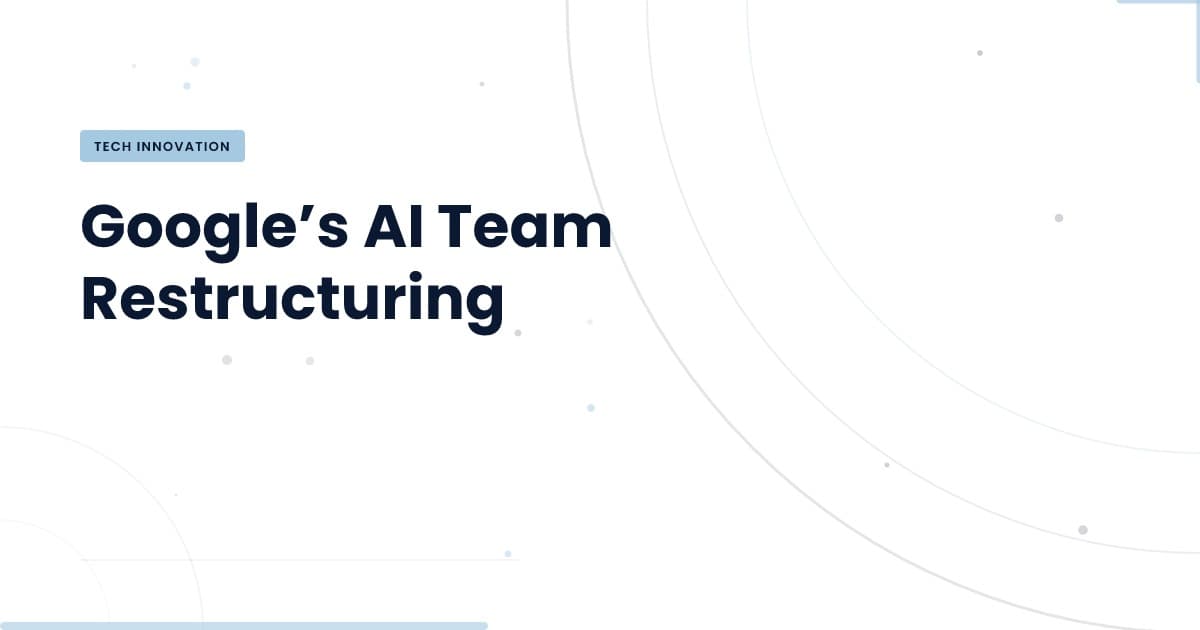 ¿Qué significa la reestructuración de IA en Google para tu equipo?