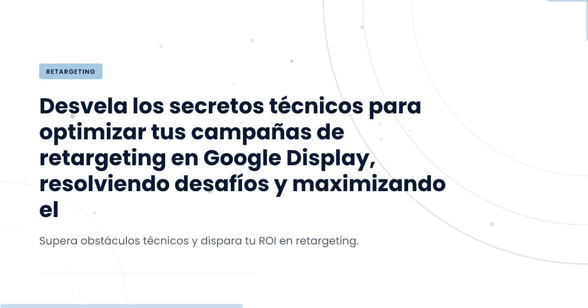 Retargeting en Google Display: ¿Por qué no gastan?
