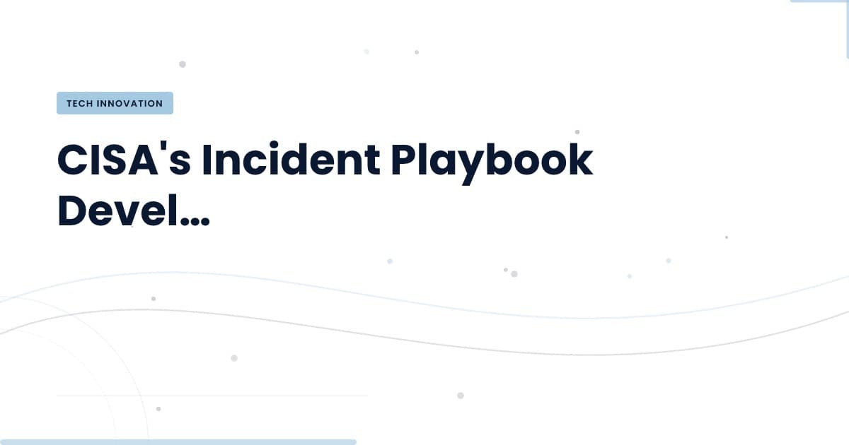 CISA's Missed Opportunity: Building an Incident Playbook During Crisis
