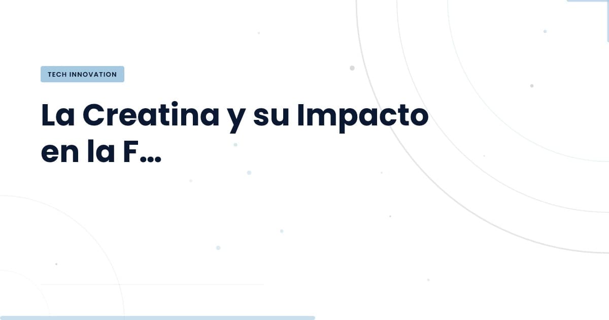 Creatina y Cognición: ¿Un impulso necesario para el desarrollo tech?