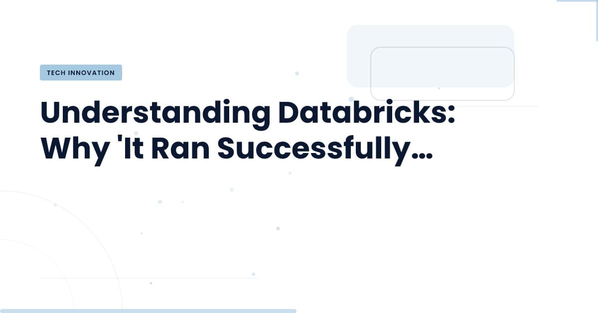 What Does 'It Ran Successfully' Really Mean in Databricks?