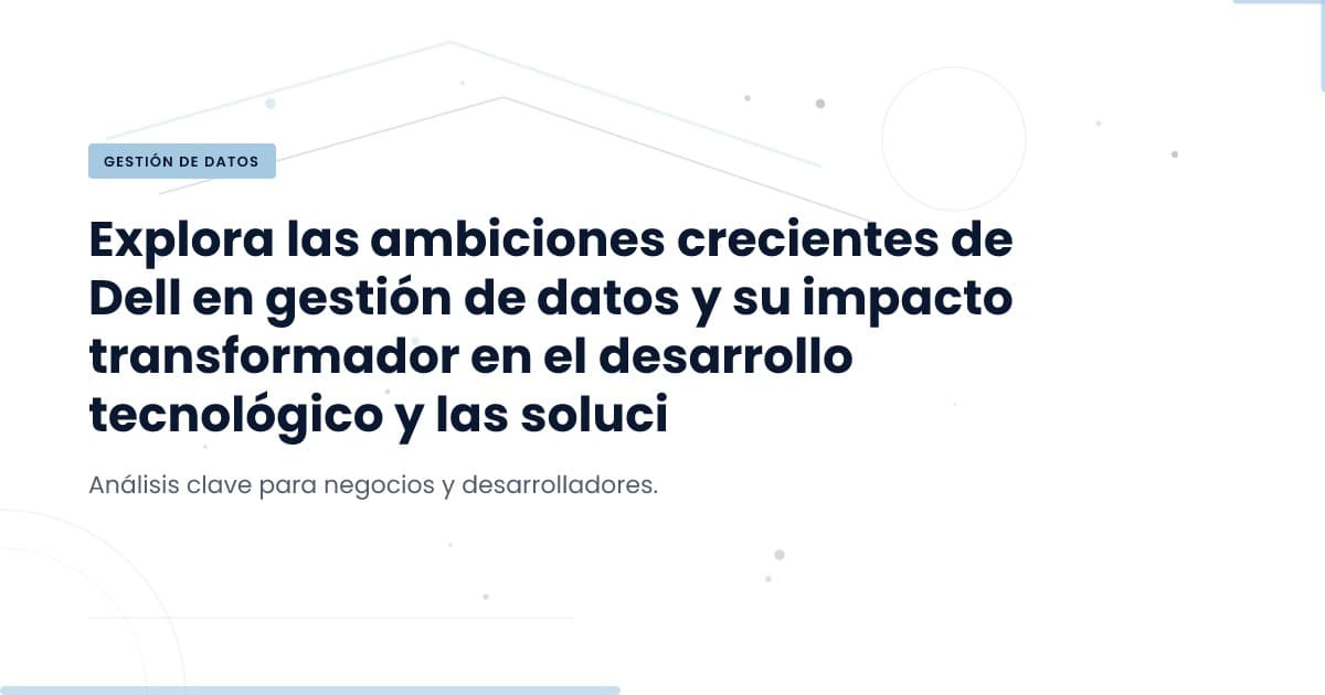 Dell redefine la gestión de datos: ¿Qué significa para tu negocio?