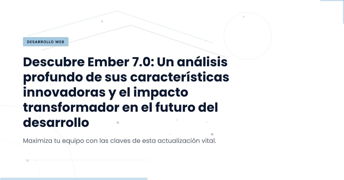 Ember 7.0: Innovaciones que Transforman el Desarrollo Web