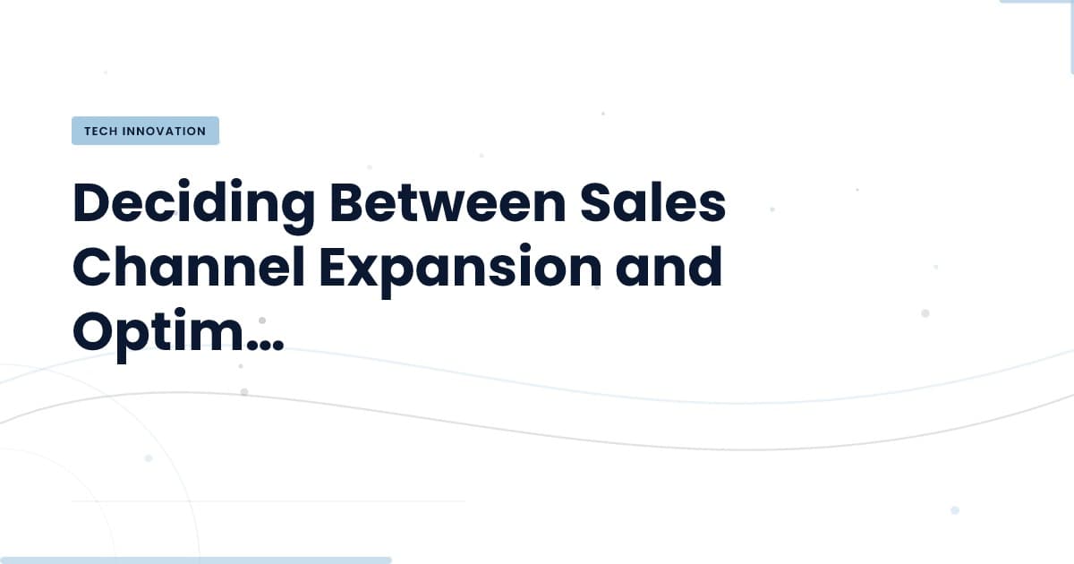 Navigating Sales Channel Decisions: Expand or Optimize?