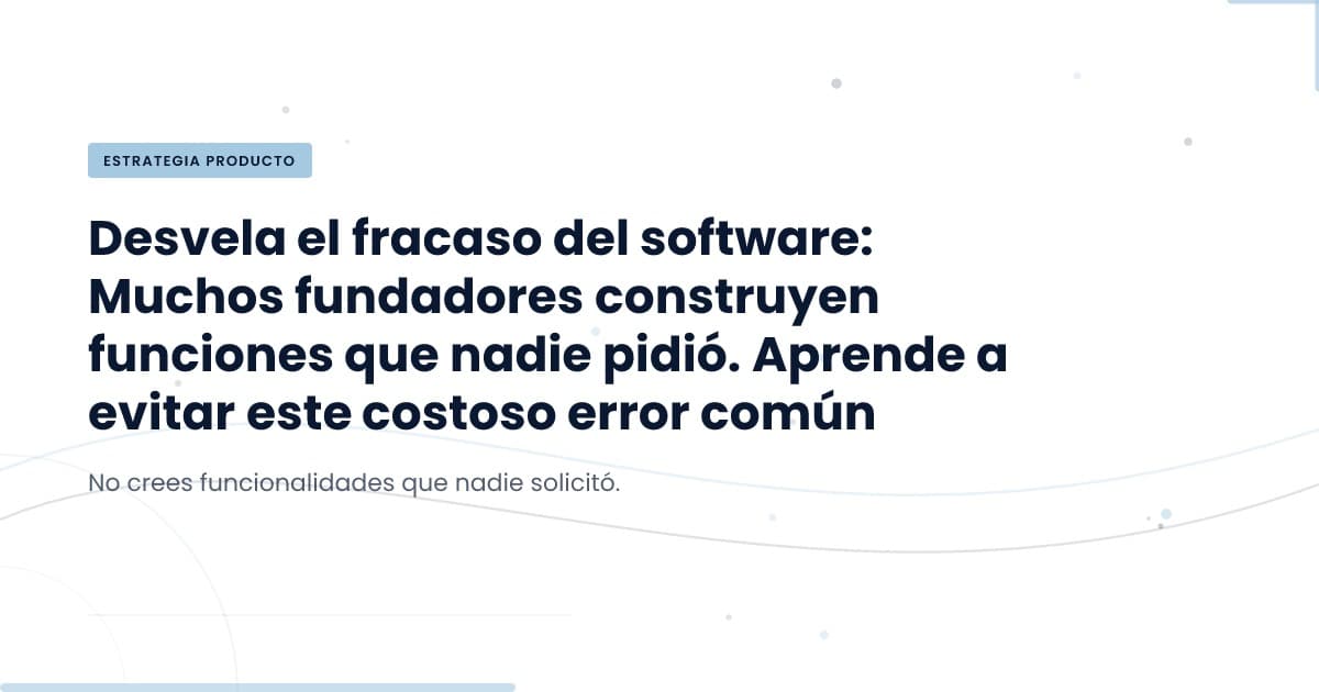 The Cost of Assumptions: Building Without User Feedback