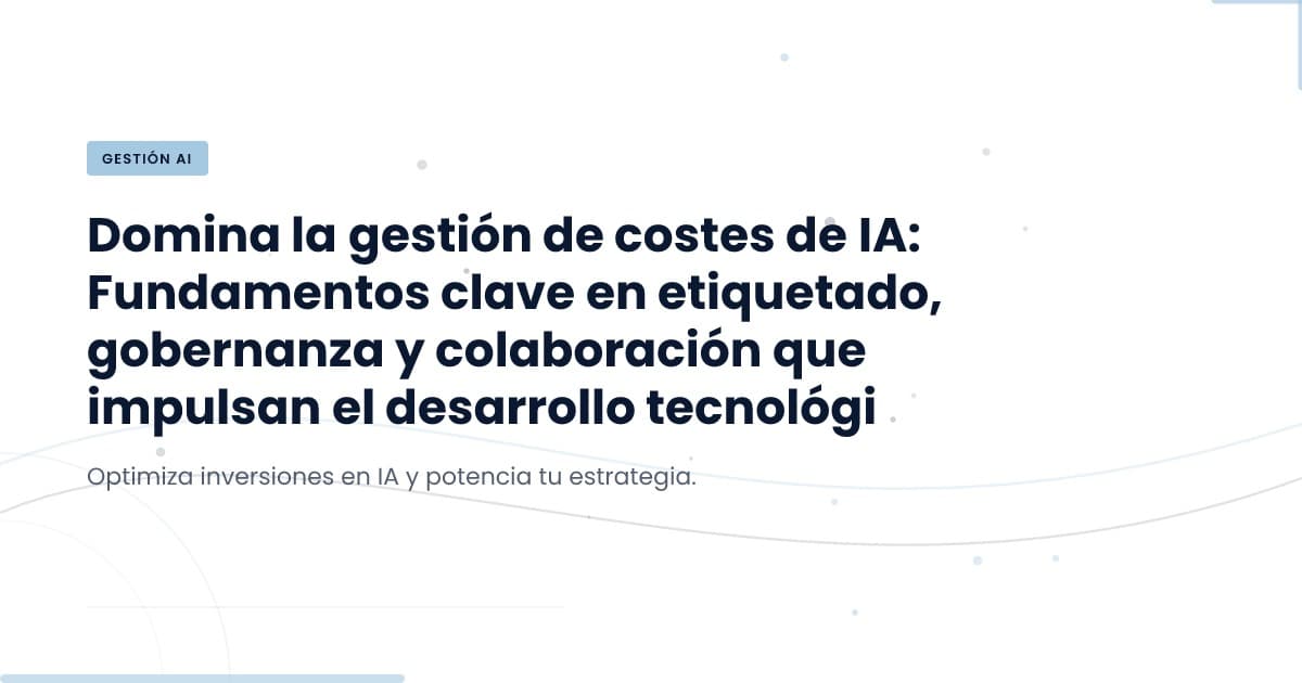 La gestión de costos en IA: fundamentos y mejores prácticas