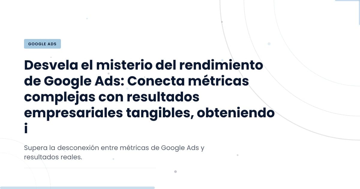 Google Ads: ¿Éxito o engaño para tu negocio?