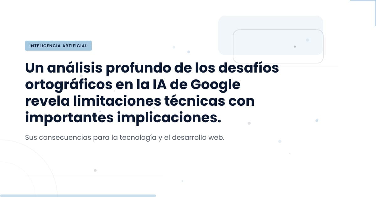 La IA de Google y sus fallos ortográficos: ¿Qué está pasando?