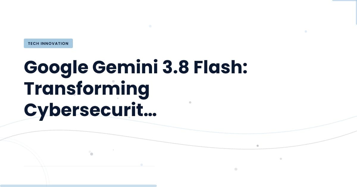 Google Gemini 3.8 Flash: Detección de Vulnerabilidades al Siguiente Nivel