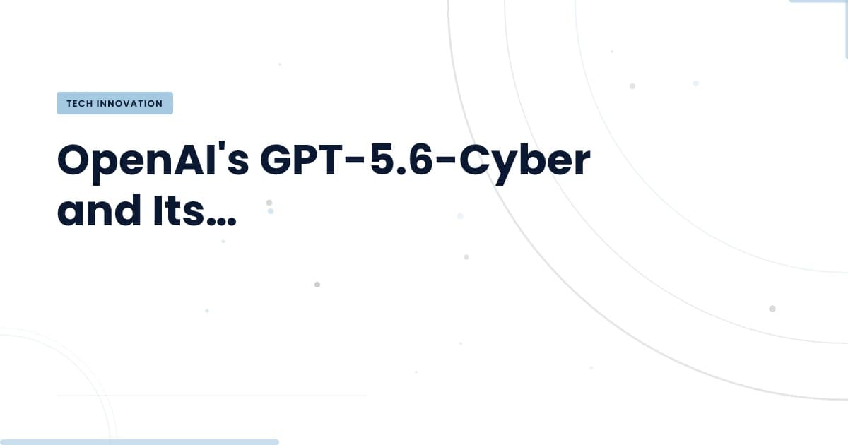 GPT-5.6-Cyber: A Game Changer for Cybersecurity Solutions
