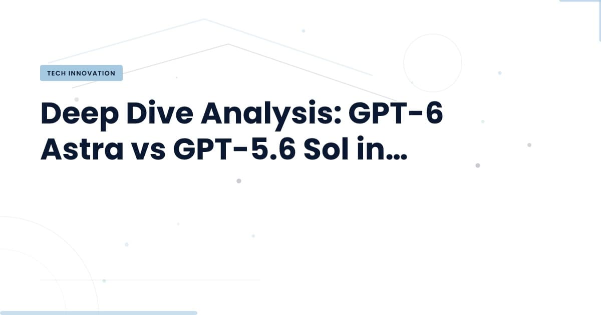 GPT-6 Astra vs GPT-5.6 Sol: The Real Decision Factors