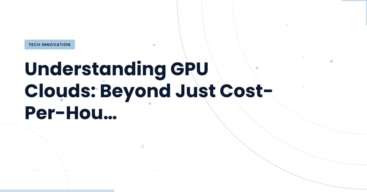 Rethinking GPU Cloud Costs: What You Need to Know