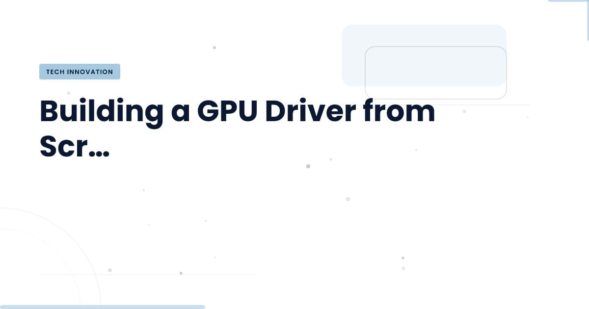 Building a GPU Driver: Insights from the Trenches