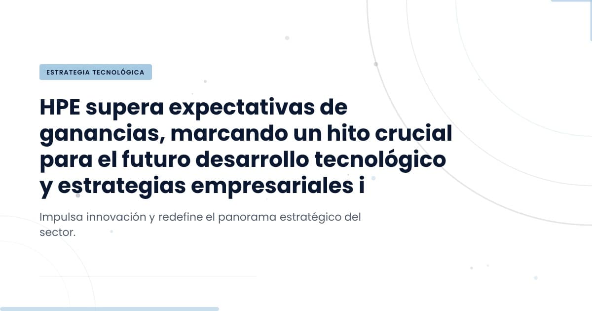 El crecimiento de HPE: ¿Qué significa para el sector tecnológico?