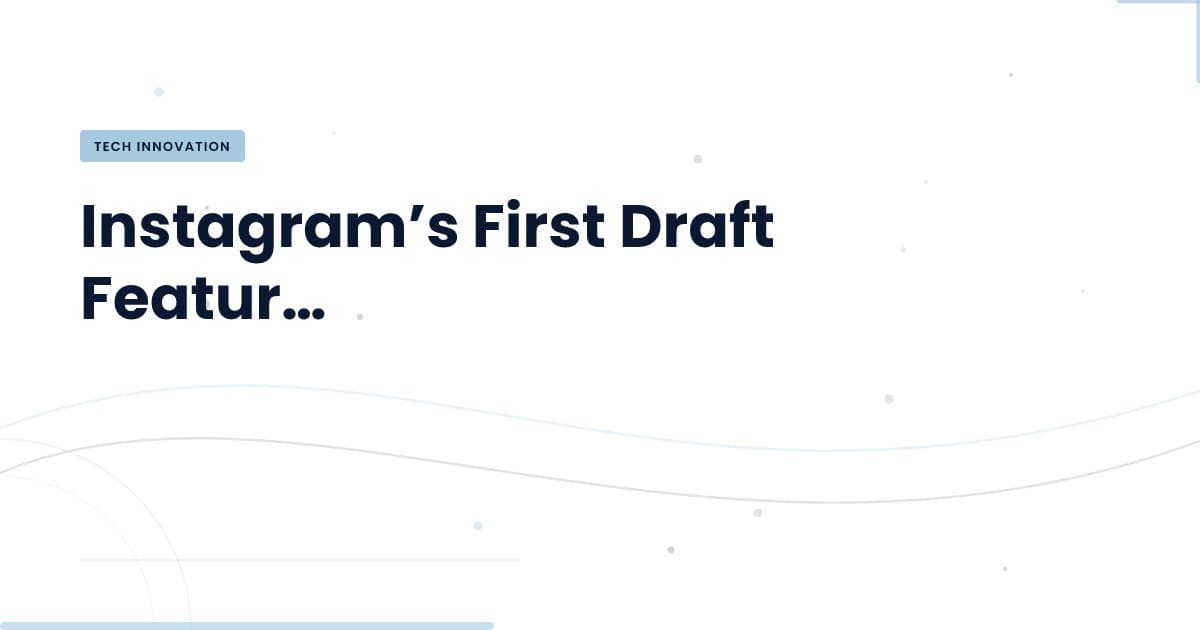 Revolutionizing Video Editing: Instagram’s First Draft Feature