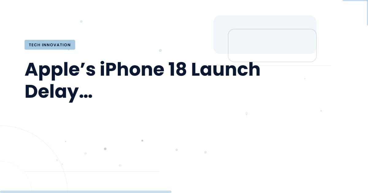 iPhone 18: ¿Qué significa su retraso para la industria tecnológica?