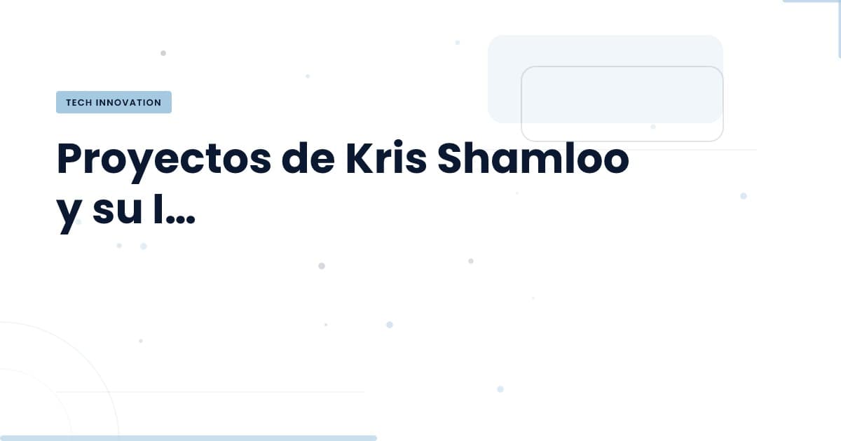 Proyectos de Kris Shamloo: ¿Qué Significan para el Futuro de la Tecnología?