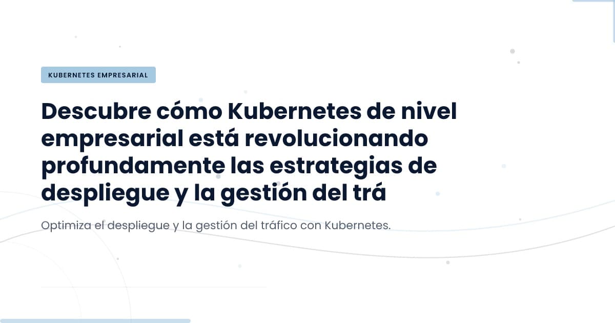Kubernetes: La Espina Dorsal de la Escalabilidad Empresarial