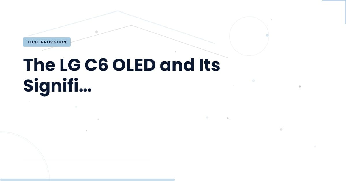Unlocking the Potential of the LG C6 OLED Display