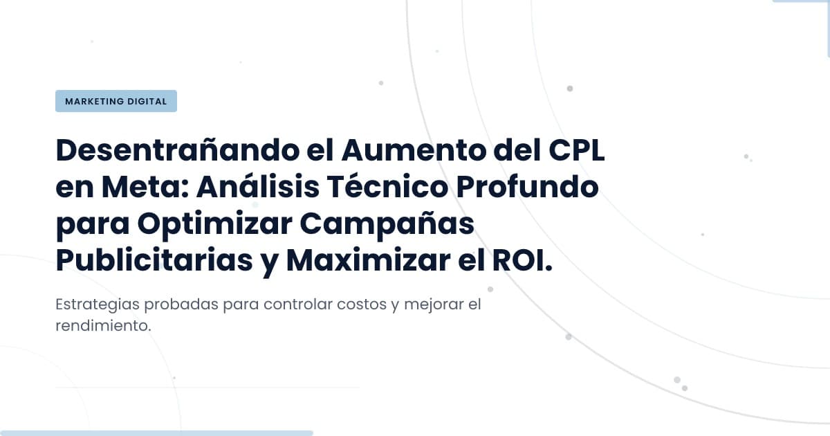 CPL de Meta: ¿Por qué subió de $5 a $25 en 5 meses?