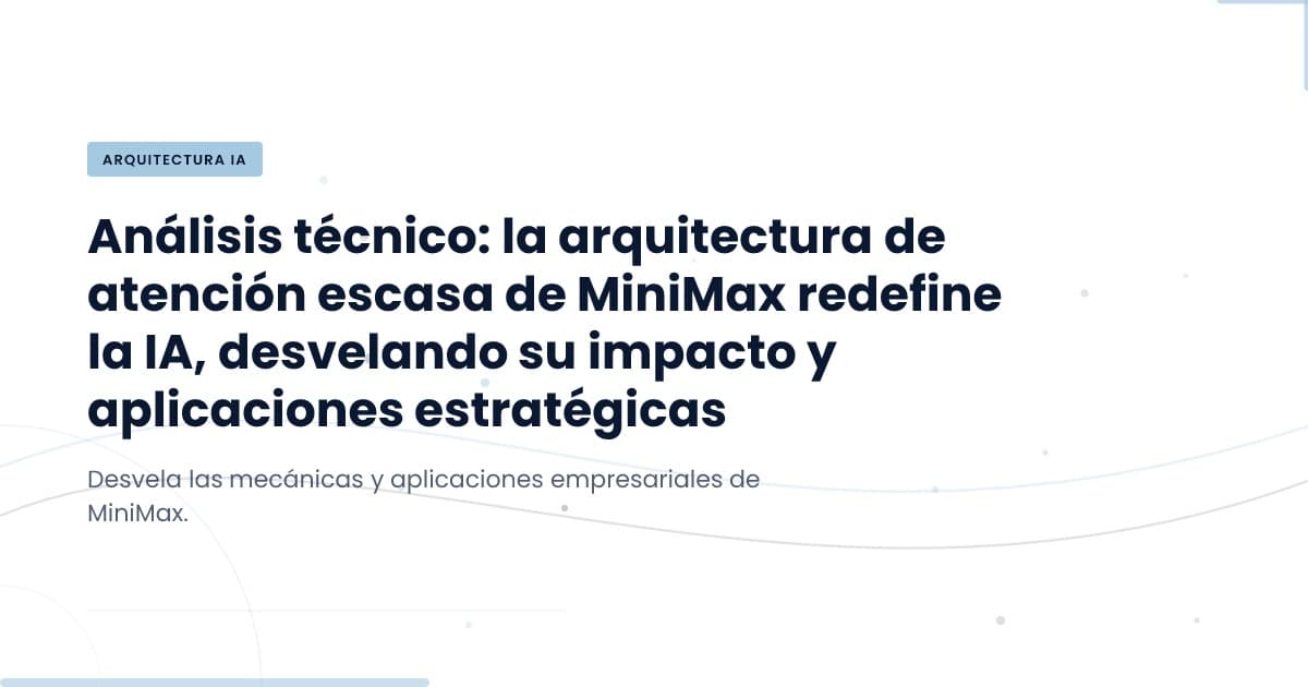 MiniMax presenta su arquitectura de atención: ¿qué significa para ti?
