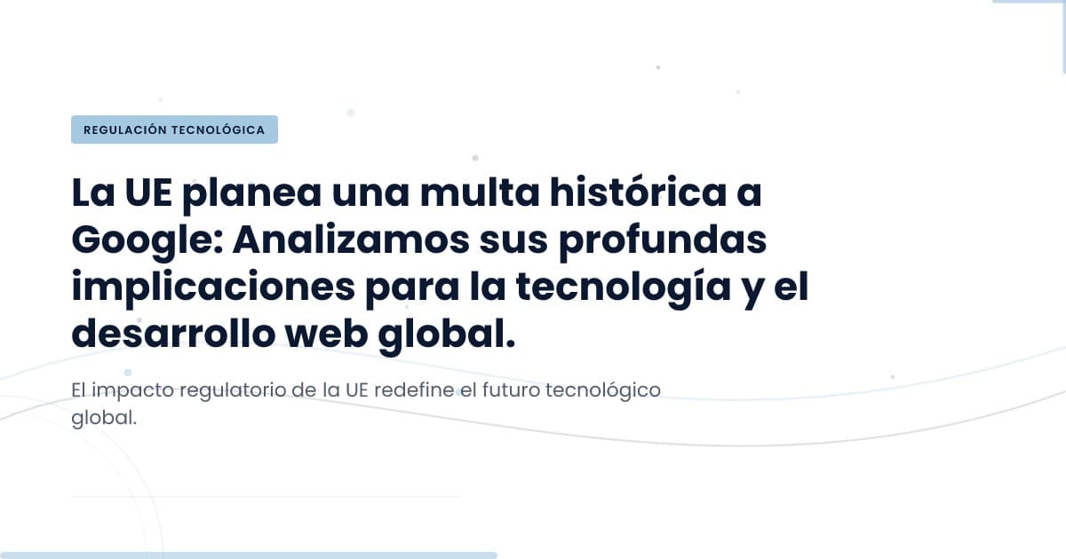 ¿Qué implican las multas de la UE para Google y el futuro tecnológico?