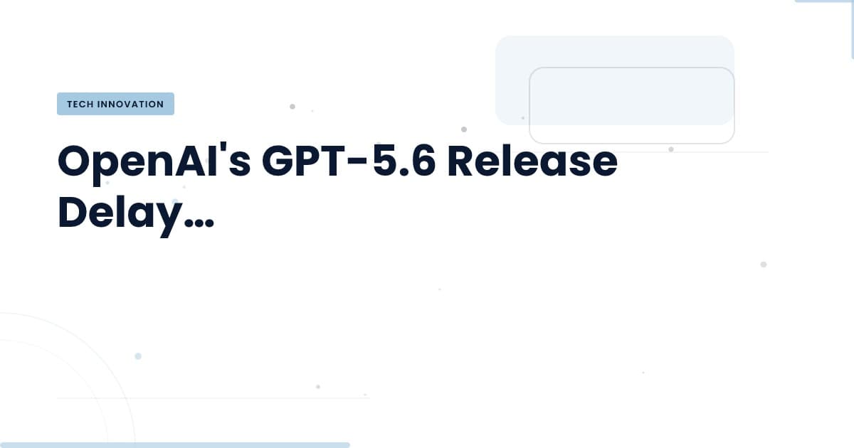 Understanding the Delay of GPT-5.6: What You Need to Know