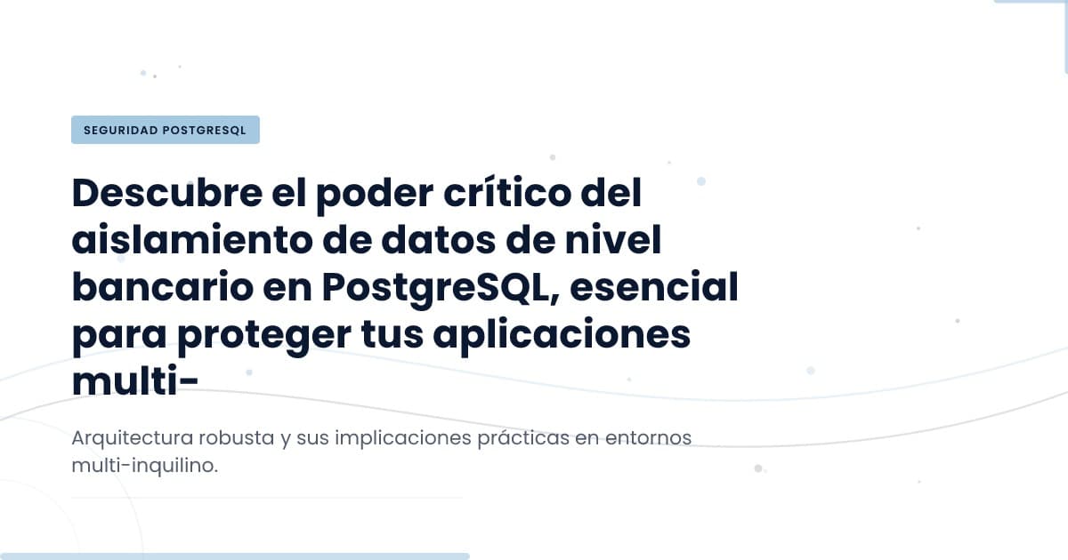 Aislamiento de Datos en PostgreSQL: ¿Por qué es crucial para tu plataforma?