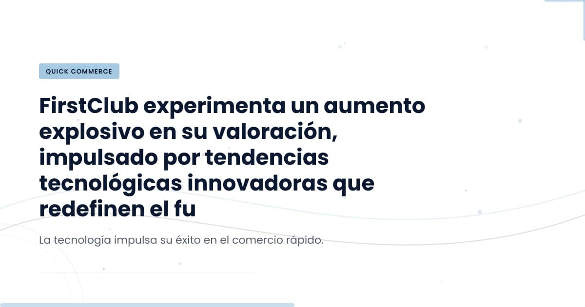 FirstClub duplica su valoración: ¿qué significa para el comercio rápido?