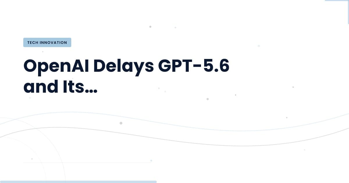 Understanding the Delay of GPT-5.6: What It Means for Developers