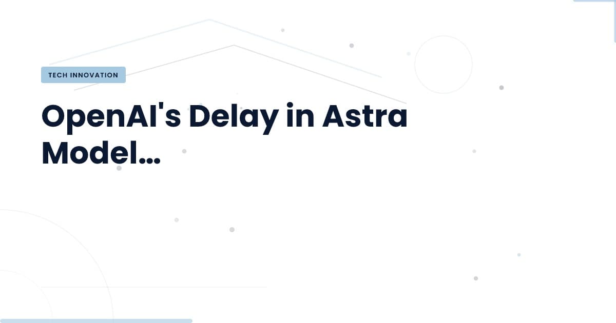 El retraso de Astra: ¿qué significa para la seguridad en IA?
