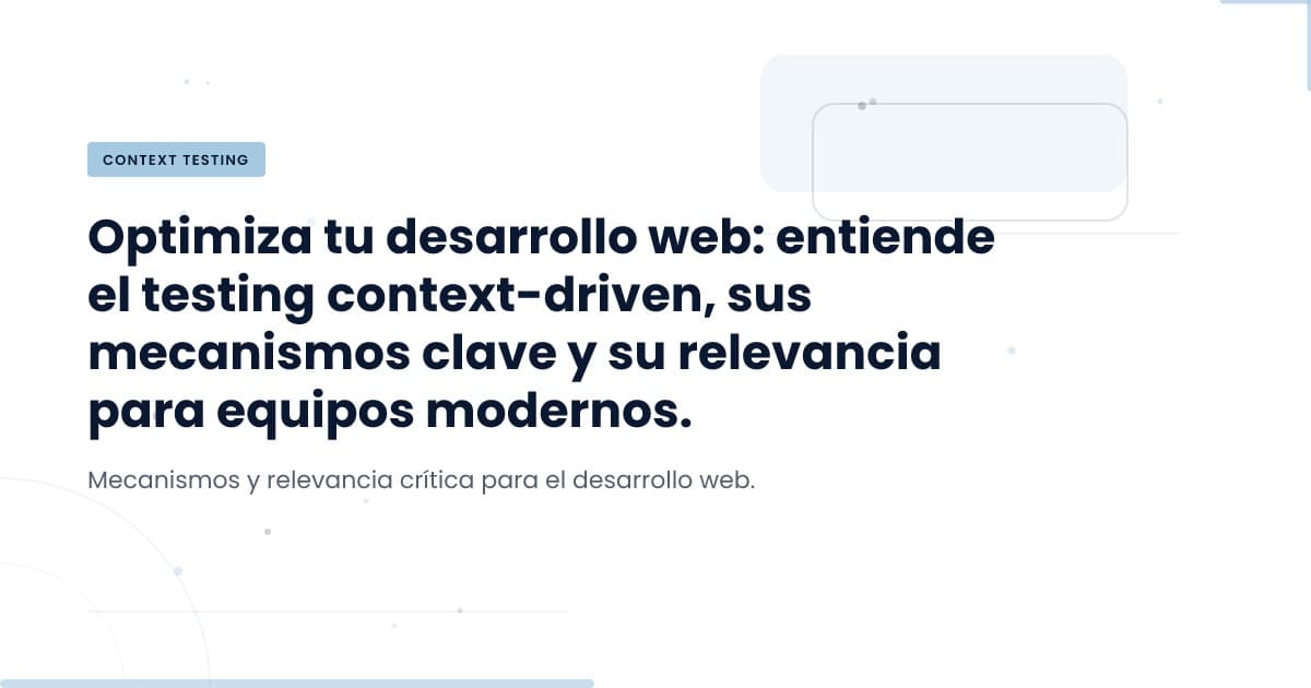 Testing Dirigido por Contexto: ¿Por qué es crucial hoy?