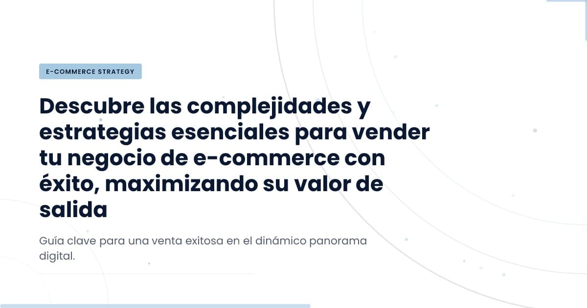 ¿Listo para vender tu negocio de ecommerce? Aquí te decimos cómo.