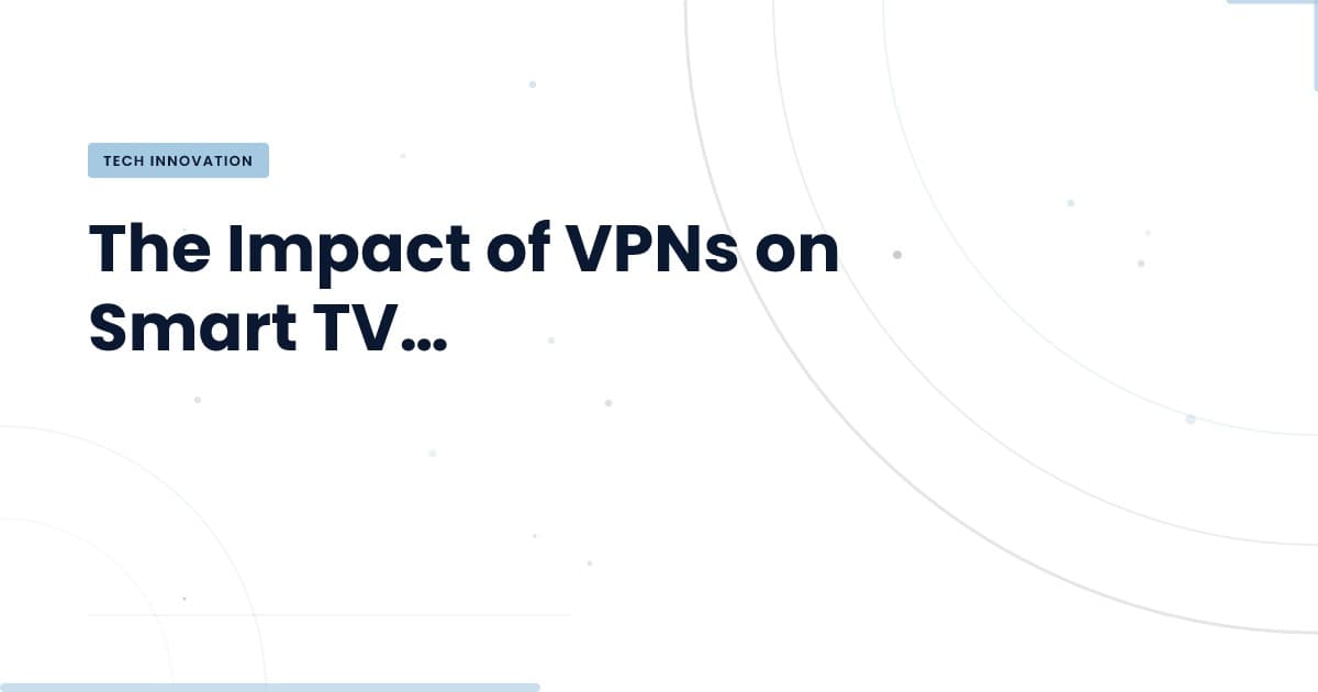 Por qué un VPN es esencial para tu Smart TV