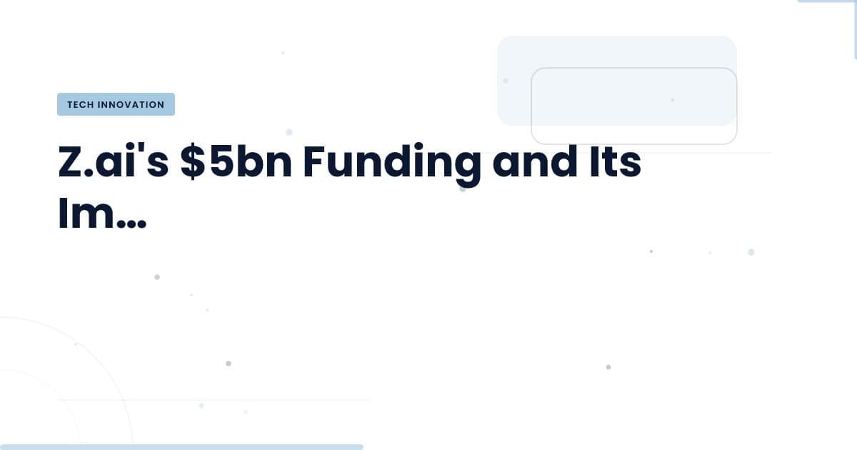 Z.ai's $5bn Raise: Dissecting the Impact on Tech Development