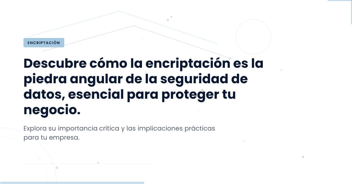 La encriptación es solo el comienzo: ¿dónde está tu información sensible?