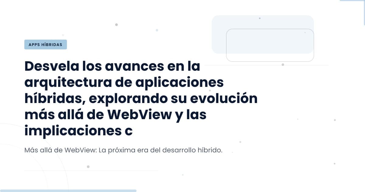 Beyond WebView: Transforming Hybrid App Development
