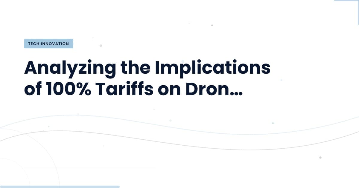 Navigating the New Landscape: 100% Tariffs on Drones