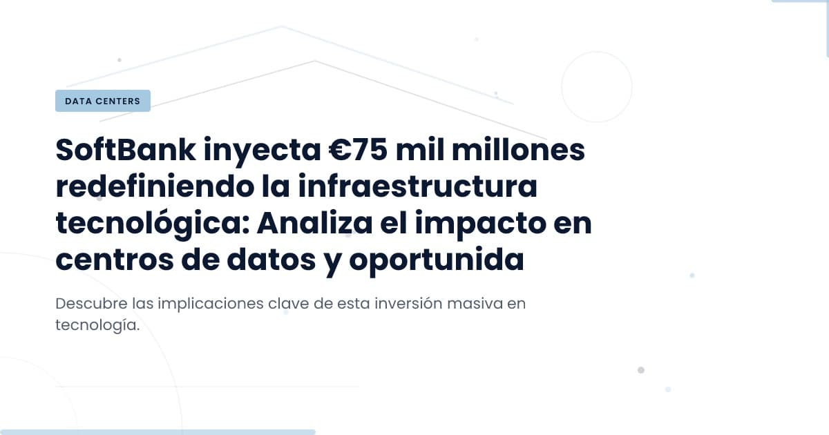 ¿Cómo transformará la inversión de SoftBank los centros de datos en Europa?