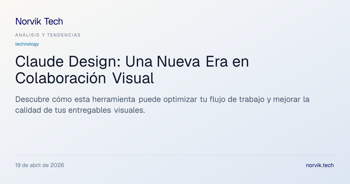 Análisis Técnico: Claude Design y su Impacto en el… | Norvik Tech